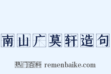 南山广莫轩造句是什么意思的图片